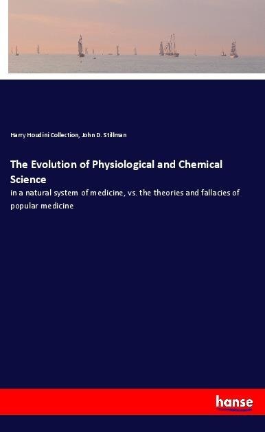 The Evolution of Physiological and Chemical Science: in a natural system of medicine, vs. the theories and fallacies of popular medicine