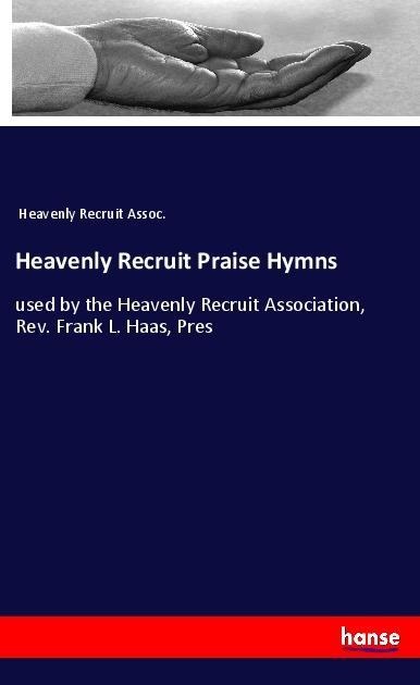 Heavenly Recruit Praise Hymns: used by the Heavenly Recruit Association, Rev. Frank L. Haas, Pres