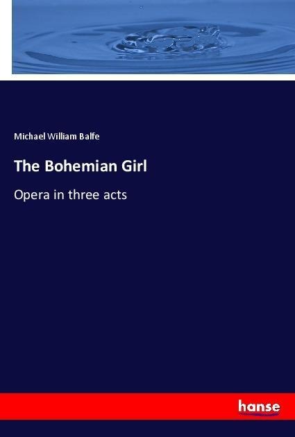 The Bohemian Girl: Opera in three acts