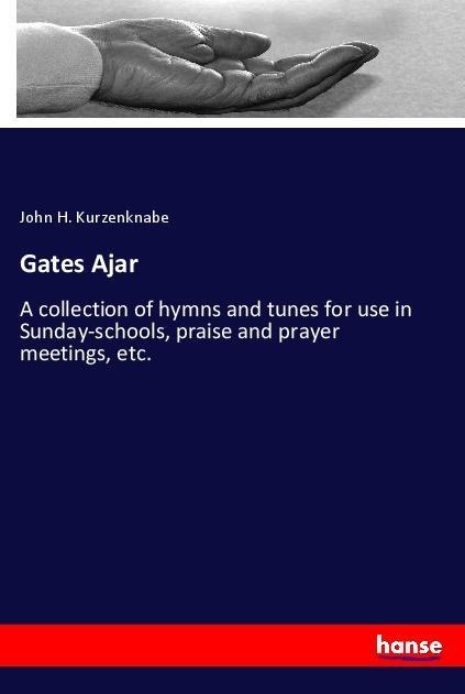 Gates Ajar: A collection of hymns and tunes for use in Sunday-schools, praise and prayer meetings, etc.