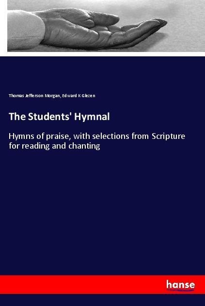 The Students Hymnal: Hymns of praise, with selections from Scripture for reading and chanting