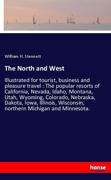 The North and West: Illustrated for tourist, business and pleasure travel : The popular resorts of California, Nevada, Idaho, Montana, Utah, Wyoming, Colorado, Nebraska, Dakota, Iowa, Illinois, Wisconsin, northern Michigan and Minnesota.