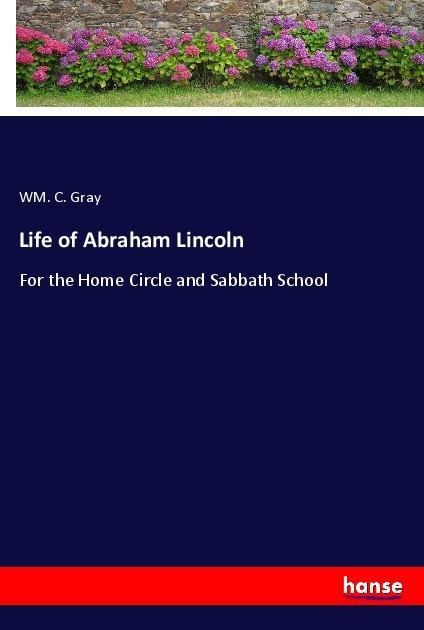 Life of Abraham Lincoln: For the Home Circle and Sabbath School