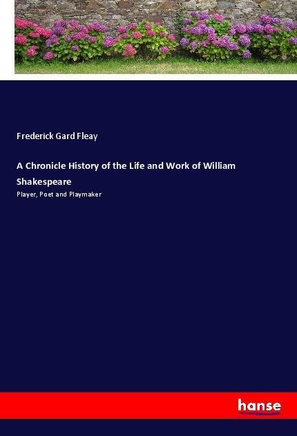 A Chronicle History of the Life and Work of William Shakespeare: Player, Poet and Playmaker