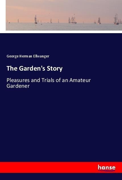 The Gardens Story: Pleasures and Trials of an Amateur Gardener