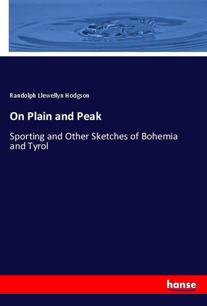 On Plain and Peak: Sporting and Other Sketches of Bohemia and Tyrol
