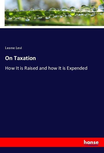 On Taxation: How It is Raised and how It is Expended