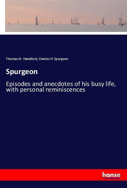 Spurgeon: Episodes and anecdotes of his busy life, with personal reminiscences