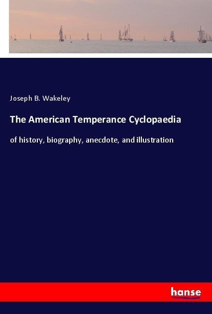 The American Temperance Cyclopaedia: of history, biography, anecdote, and illustration