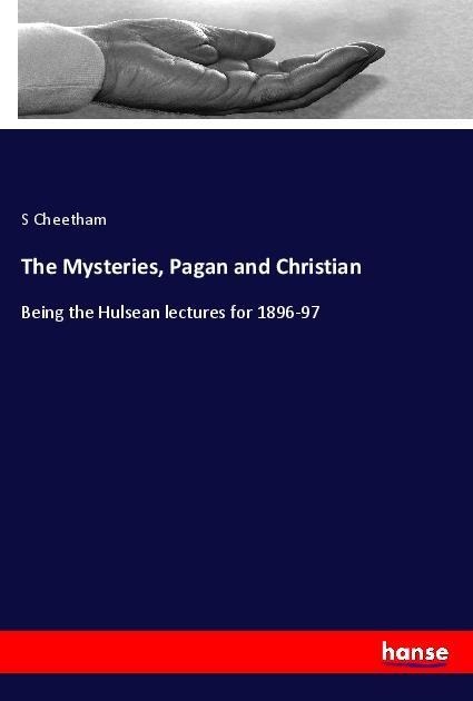 The Mysteries, Pagan and Christian: Being the Hulsean lectures for 1896-97