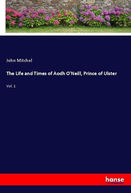 The Life and Times of Aodh ONeill, Prince of Ulster: Vol. 1