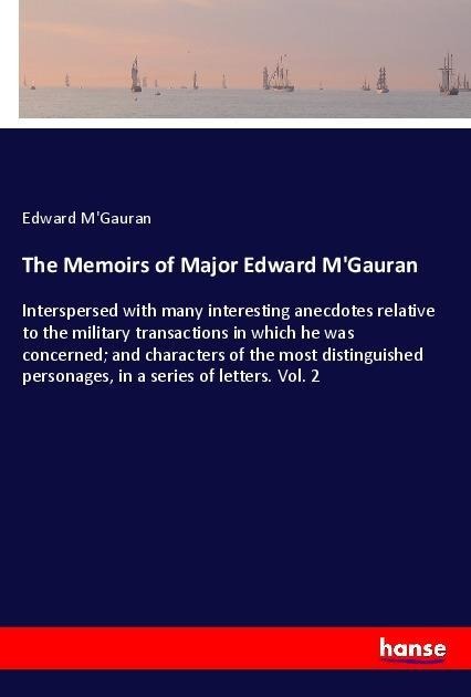 The Memoirs of Major Edward MGauran: Interspersed with many interesting anecdotes relative to the military transactions in which he was concerned; and characters of the most distinguished personages, in a series of letters. Vol. 2