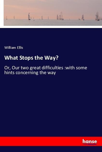 What Stops the Way?: Or, Our two great difficulties :with some hints concerning the way