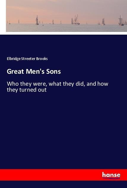 Great Mens Sons: Who they were, what they did, and how they turned out
