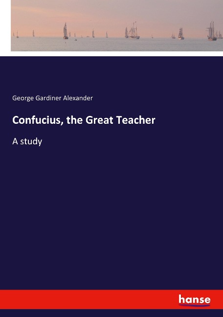 Confucius, the Great Teacher: A study
