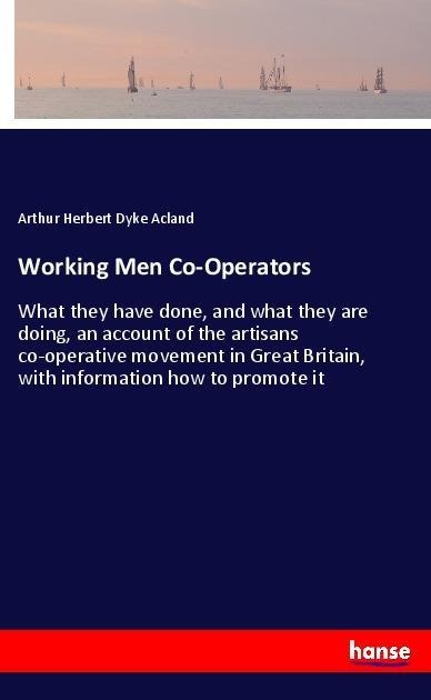Working Men Co-Operators: What they have done, and what they are doing, an account of the artisans co-operative movement in Great Britain, with information how to promote it