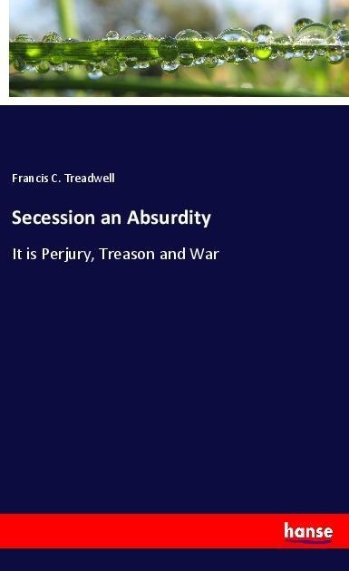Secession an Absurdity: It is Perjury, Treason and War