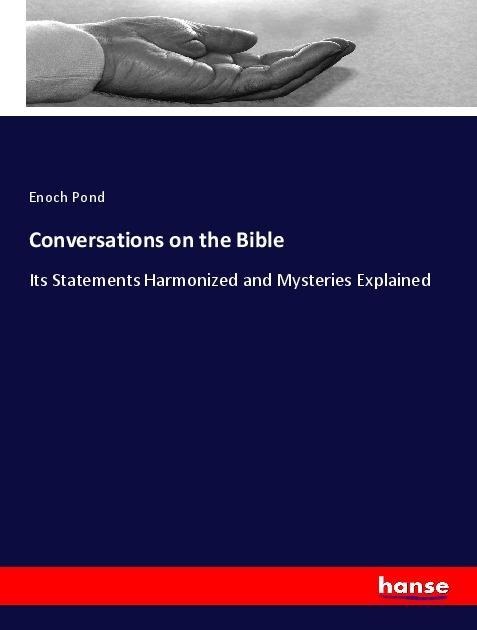 Conversations on the Bible: Its Statements Harmonized and Mysteries Explained