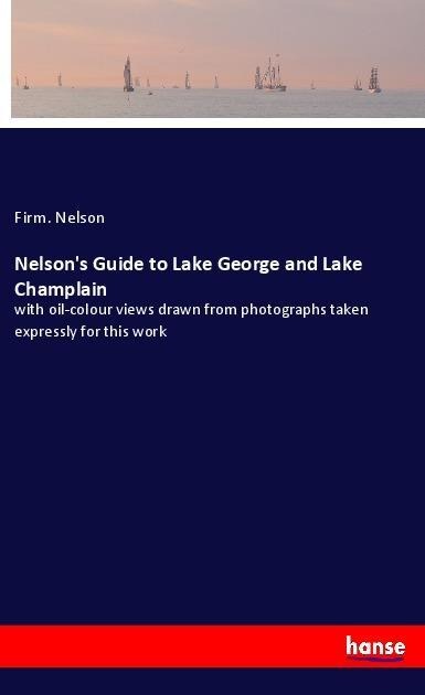 Nelsons Guide to Lake George and Lake Champlain: with oil-colour views drawn from photographs taken expressly for this work