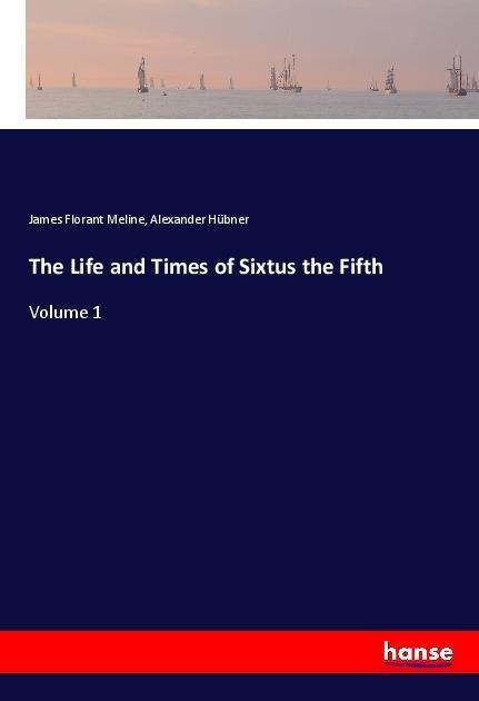 The Life and Times of Sixtus the Fifth: Volume 1