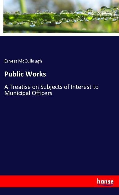 Public Works: A Treatise on Subjects of Interest to Municipal Officers