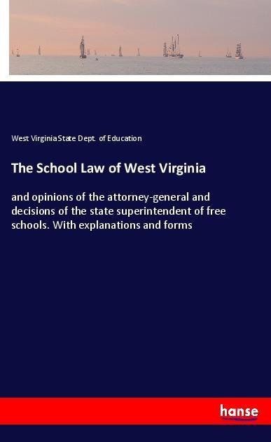 The School Law of West Virginia: and opinions of the attorney-general and decisions of the state superintendent of free schools. With explanations and forms