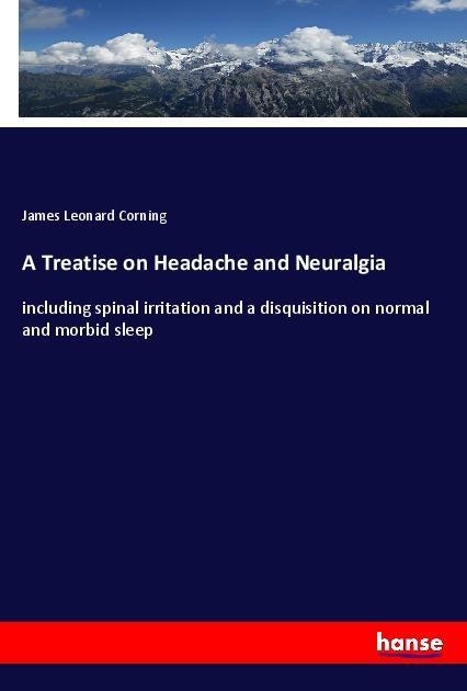 A Treatise on Headache and Neuralgia: including spinal irritation and a disquisition on normal and morbid sleep