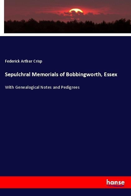 Sepulchral Memorials of Bobbingworth, Essex: With Genealogical Notes and Pedigrees