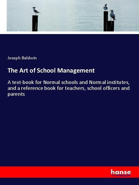 The Art of School Management: A text-book for Normal schools and Normal institutes, and a reference book for teachers, school officers and parents