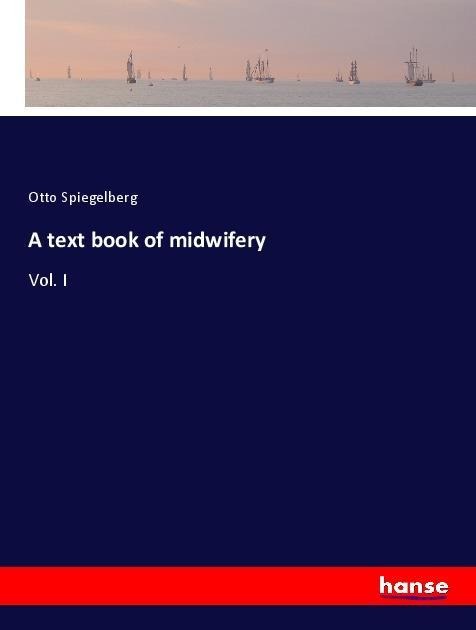 A text book of midwifery: Vol. I
