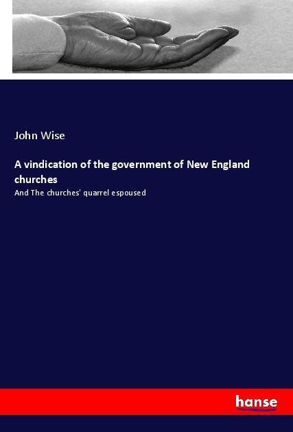 A vindication of the government of New England churches: And The churches quarrel espoused