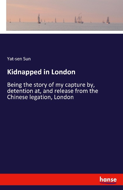 Kidnapped in London: Being the story of my capture by, detention at, and release from the Chinese legation, London