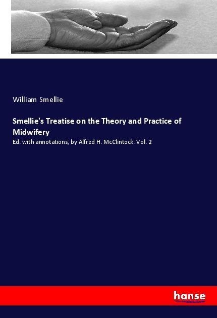 Smellies Treatise on the Theory and Practice of Midwifery: Ed. with annotations, by Alfred H. McClintock. Vol. 2