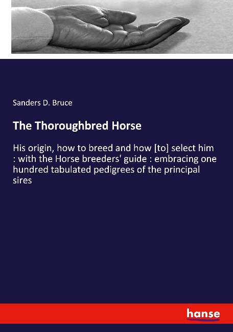 The Thoroughbred Horse: His origin, how to breed and how [to] select him : with the Horse breeders guide : embracing one hundred tabulated pedigrees of the principal sires