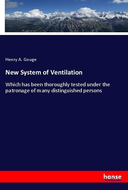New System of Ventilation: Which has been thoroughly tested under the patronage of many distinguished persons