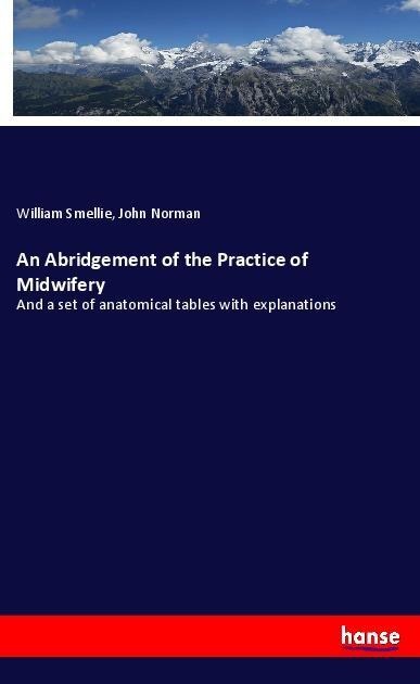 An Abridgement of the Practice of Midwifery: And a set of anatomical tables with explanations