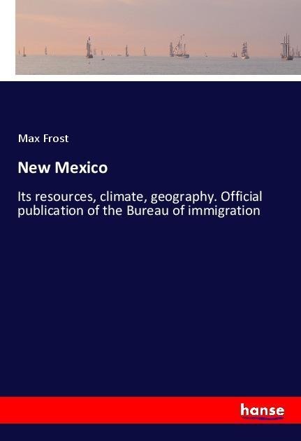 New Mexico: Its resources, climate, geography. Official publication of the Bureau of immigration