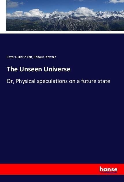 The Unseen Universe: Or, Physical speculations on a future state
