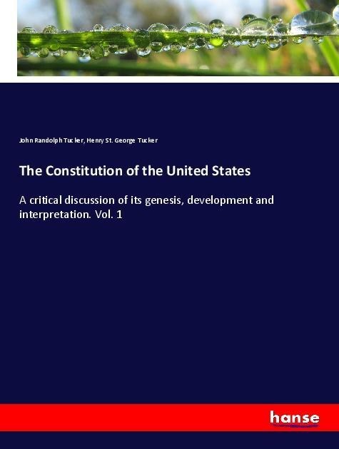 The Constitution of the United States: A critical discussion of its genesis, development and interpretation. Vol. 1