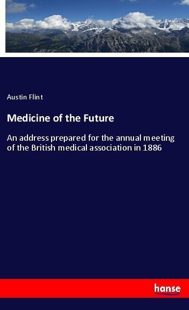 Medicine of the Future: An address prepared for the annual meeting of the British medical association in 1886