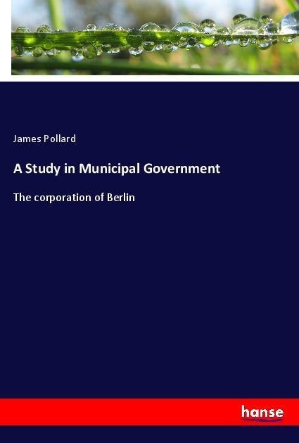 A Study in Municipal Government: The corporation of Berlin