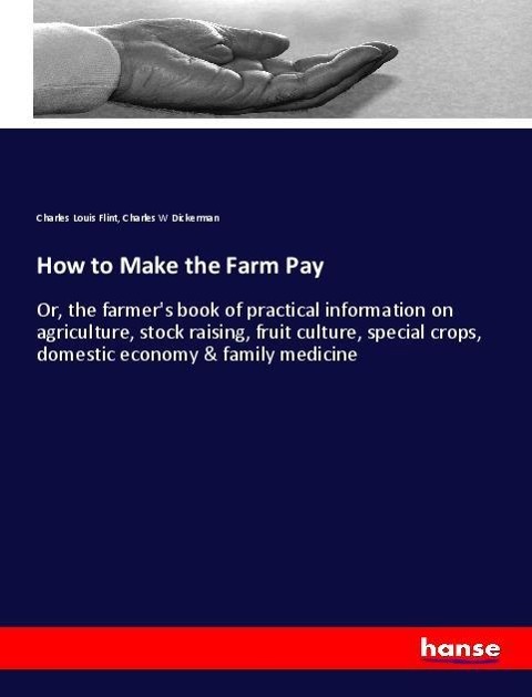 How to Make the Farm Pay: Or, the farmers book of practical information on agriculture, stock raising, fruit culture, special crops, domestic economy & family medicine