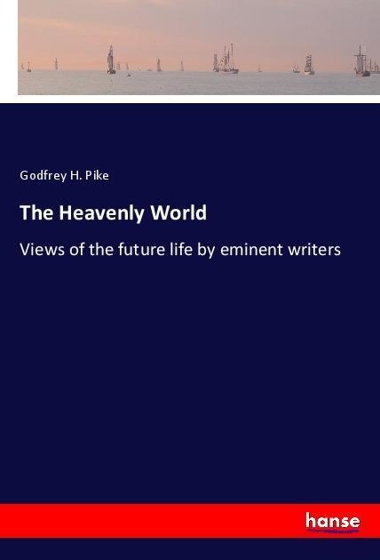 The Heavenly World: Views of the future life by eminent writers