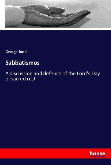 Sabbatismos: A discussion and defence of the Lords Day of sacred rest