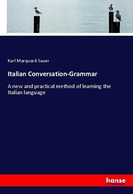 Italian Conversation-Grammar: A new and practical method of learning the Italian language