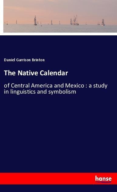 The Native Calendar: of Central America and Mexico : a study in linguistics and symbolism