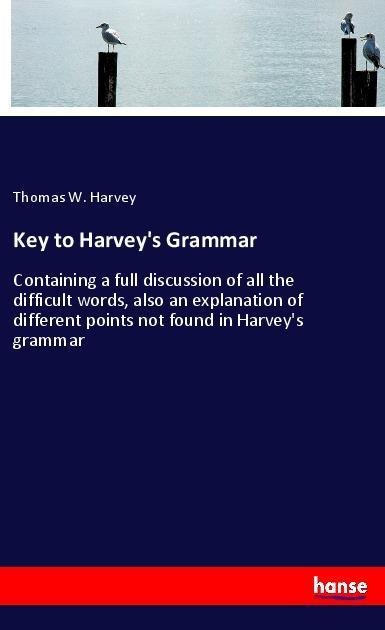 Key to Harveys Grammar: Containing a full discussion of all the difficult words, also an explanation of different points not found in Harveys grammar