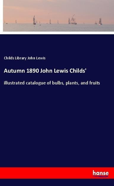 Autumn 1890 John Lewis Childs: illustrated catalogue of bulbs, plants, and fruits