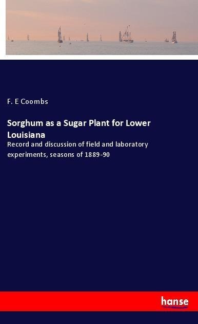 Sorghum as a Sugar Plant for Lower Louisiana: Record and discussion of field and laboratory experiments, seasons of 1889-90
