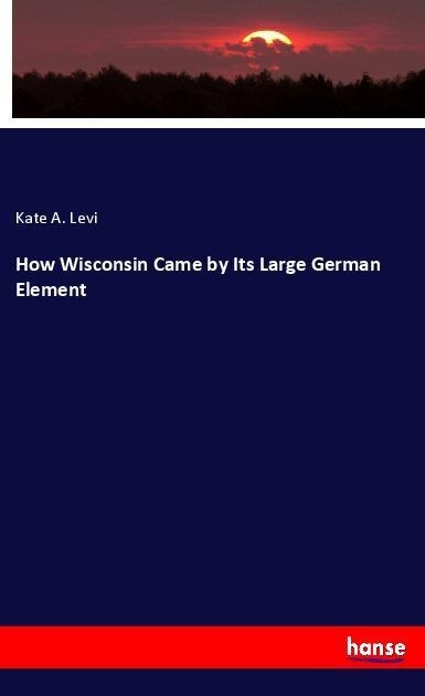How Wisconsin Came by Its Large German Element